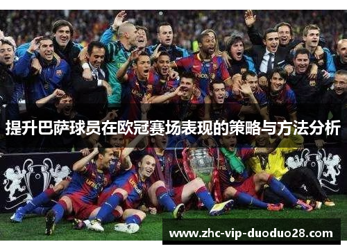 提升巴萨球员在欧冠赛场表现的策略与方法分析