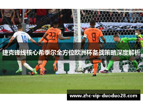 捷克锋线核心希季尔全方位欧洲杯备战策略深度解析