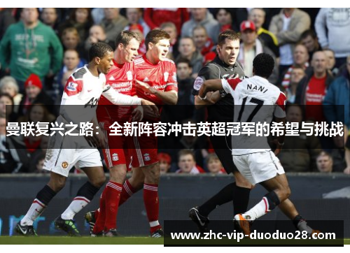 曼联复兴之路：全新阵容冲击英超冠军的希望与挑战