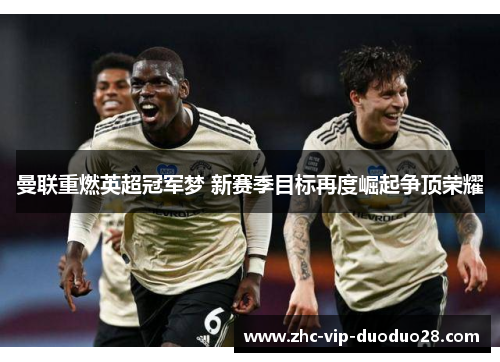 曼联重燃英超冠军梦 新赛季目标再度崛起争顶荣耀