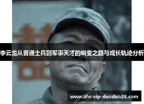 李云龙从普通士兵到军事天才的蜕变之路与成长轨迹分析
