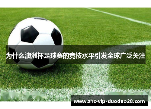 为什么澳洲杯足球赛的竞技水平引发全球广泛关注