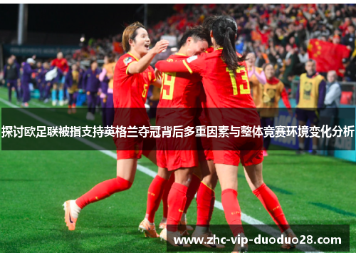 探讨欧足联被指支持英格兰夺冠背后多重因素与整体竞赛环境变化分析 探讨欧足联被指支持英格兰夺冠背后多重因素与整体竞赛环境变化分析