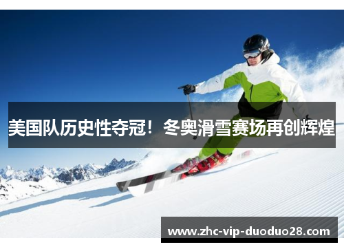 美国队历史性夺冠！冬奥滑雪赛场再创辉煌