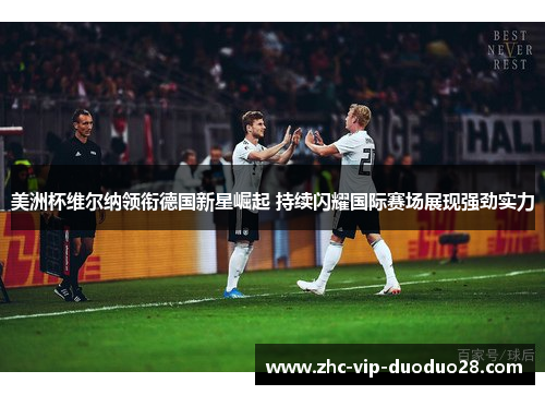 美洲杯维尔纳领衔德国新星崛起 持续闪耀国际赛场展现强劲实力
