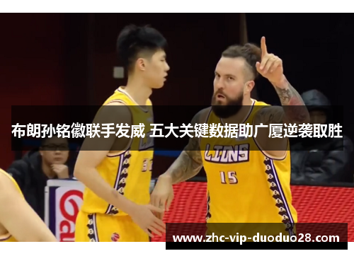 布朗孙铭徽联手发威 五大关键数据助广厦逆袭取胜