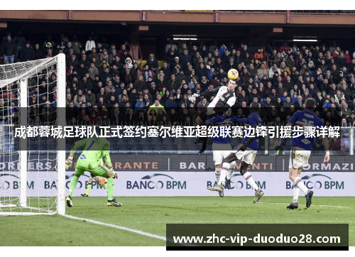 成都蓉城足球队正式签约塞尔维亚超级联赛边锋引援步骤详解