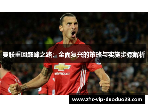 曼联重回巅峰之路：全面复兴的策略与实施步骤解析