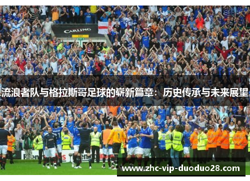 流浪者队与格拉斯哥足球的崭新篇章：历史传承与未来展望