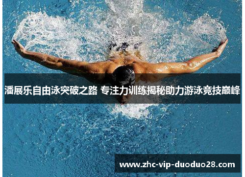 潘展乐自由泳突破之路 专注力训练揭秘助力游泳竞技巅峰