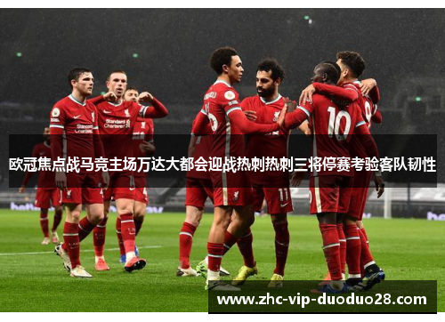 欧冠焦点战马竞主场万达大都会迎战热刺热刺三将停赛考验客队韧性 欧冠焦点战马竞主场万达大都会迎战热刺热刺三将停赛考验客队韧性