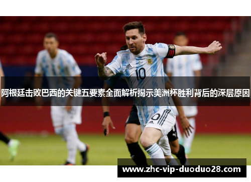 阿根廷击败巴西的关键五要素全面解析揭示美洲杯胜利背后的深层原因